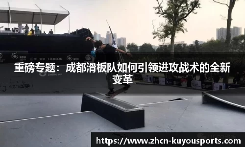 重磅专题：成都滑板队如何引领进攻战术的全新变革