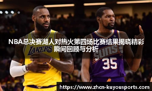 NBA总决赛湖人对热火第四场比赛结果揭晓精彩瞬间回顾与分析