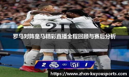 罗马对阵皇马精彩直播全程回顾与赛后分析
